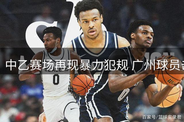 中乙赛场再现暴力犯规 广州球员击打对手头部未被判罚