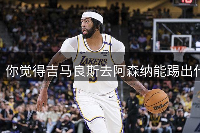 你觉得吉马良斯去阿森纳能踢出什么水平？8000万镑这笔投资，阿森纳值不值？欢迎在评论区聊聊你的看法