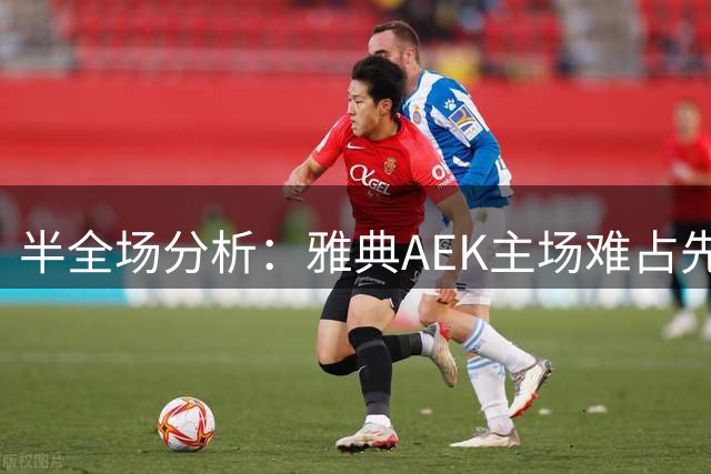 半全场分析：雅典AEK主场难占先机，客队有望先发制人