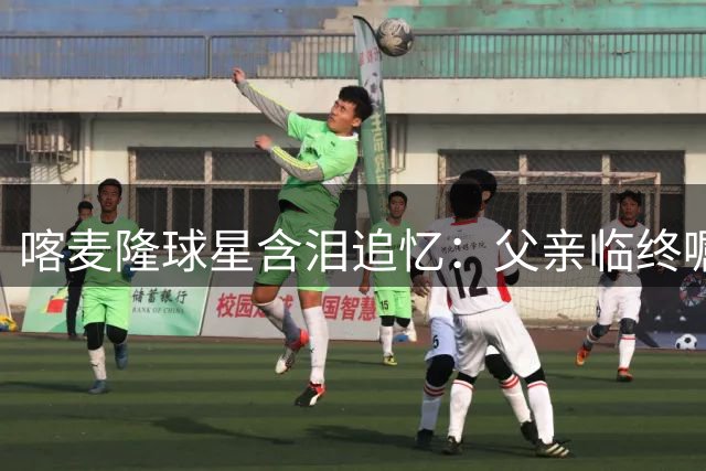 喀麦隆球星含泪追忆：父亲临终嘱托激励我夺下足协杯