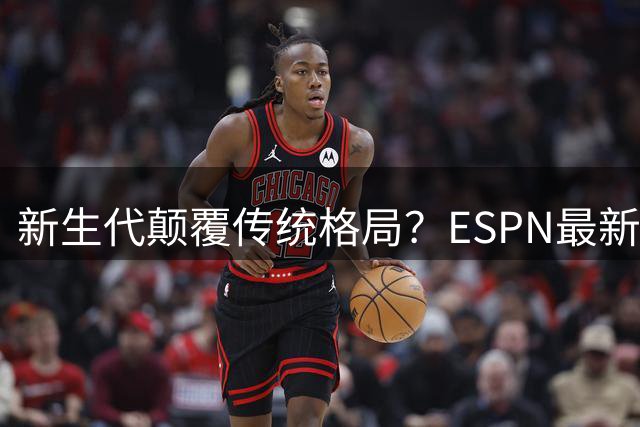 新生代颠覆传统格局？ESPN最新球星排名引爆篮球圈热议