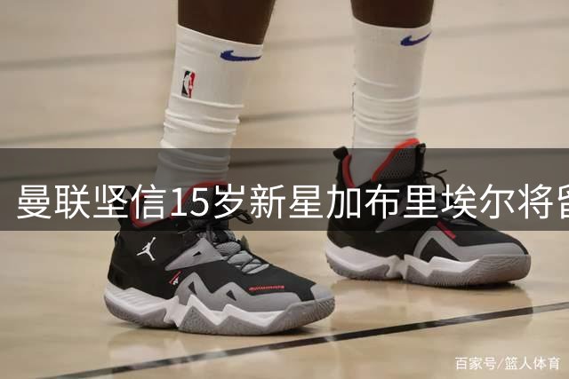 曼联坚信15岁新星加布里埃尔将留队
