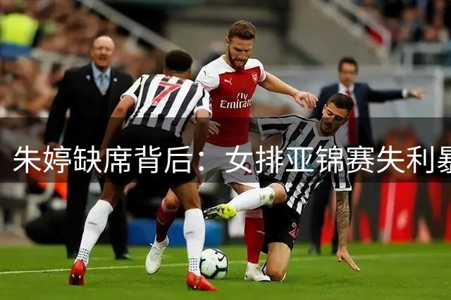 朱婷缺席背后：女排亚锦赛失利暴露深层问题