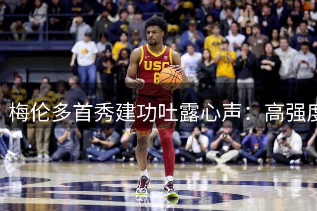 梅伦多首秀建功吐露心声：高强度训练是保持状态的关键