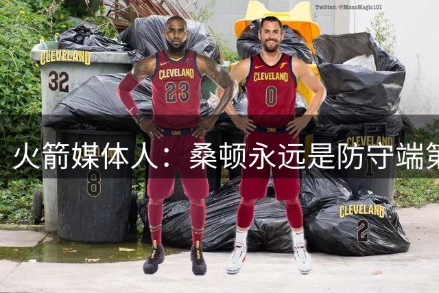 火箭媒体人：桑顿永远是防守端第一个退防的人 符合乌度卡要求