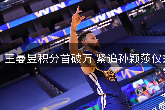 王曼昱积分首破万 紧追孙颖莎仅差708分