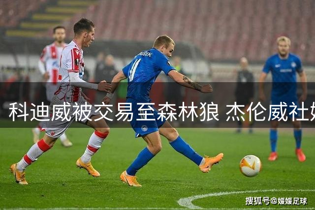 科迪威被交易至森林狼 杰伦威社媒喊话：圣诞大战见！