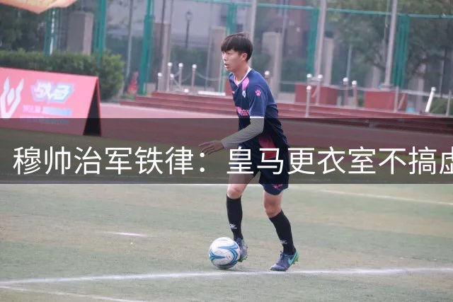 穆帅治军铁律：皇马更衣室不搞虚假友谊 职业至上