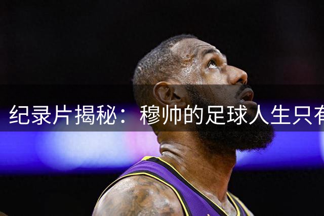 纪录片揭秘：穆帅的足球人生只有工作与孤独