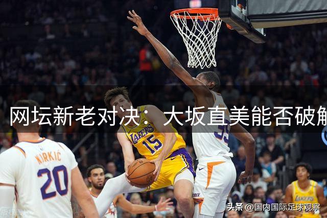 网坛新老对决：大坂直美能否破解莱巴金娜硬地魔咒？