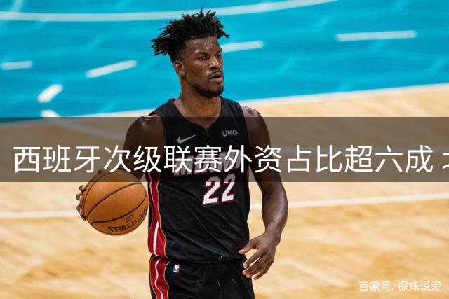 西班牙次级联赛外资占比超六成 北美资本主导收购潮