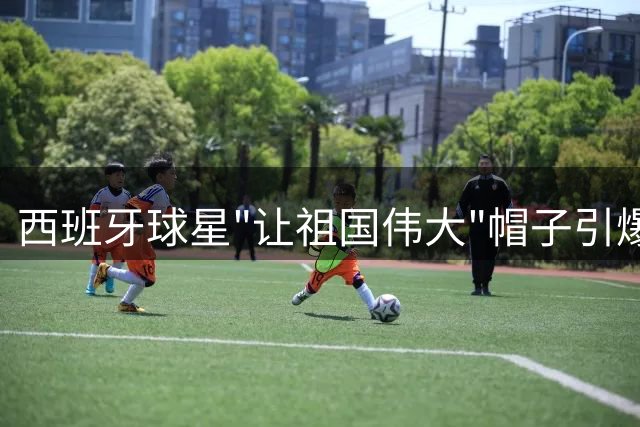 西班牙球星"让祖国伟大"帽子引爆争议 特朗普回应获特殊解读