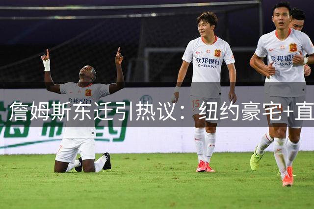 詹姆斯东迁引热议：纽约豪宅+直升机通勤或成76人新选择