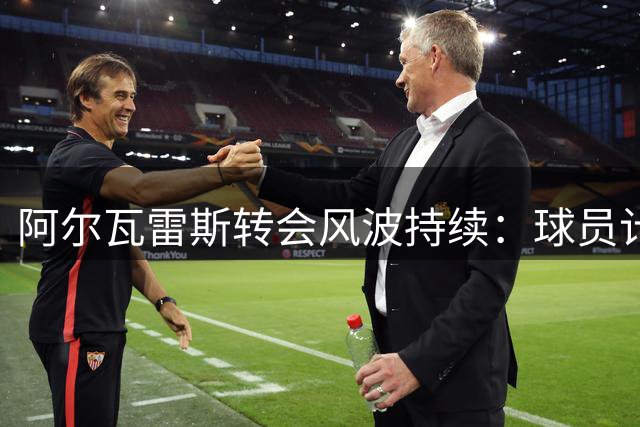 阿尔瓦雷斯转会风波持续：球员计划更换经纪人引关注