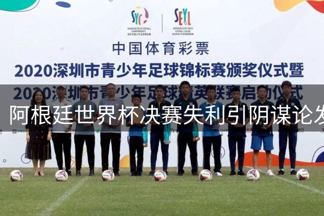 阿根廷世界杯决赛失利引阴谋论发酵 三大疑点直指场外干预
