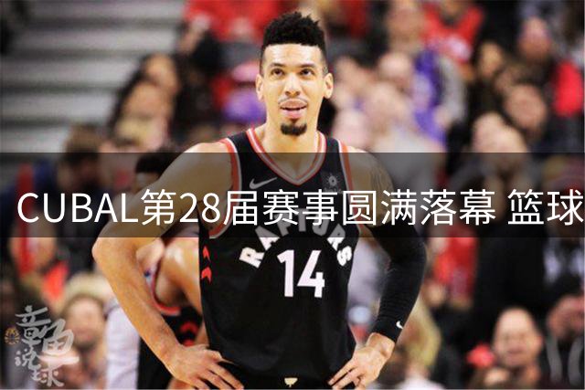CUBAL第28届赛事圆满落幕 篮球育人功能获社会广泛认可