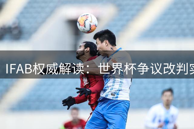 IFAB权威解读：世界杯争议改判实属规则误用 恩博洛红牌本不该存在