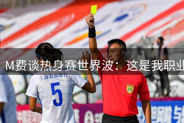 M费谈热身赛世界波：这是我职业生涯中目前最喜欢的进球